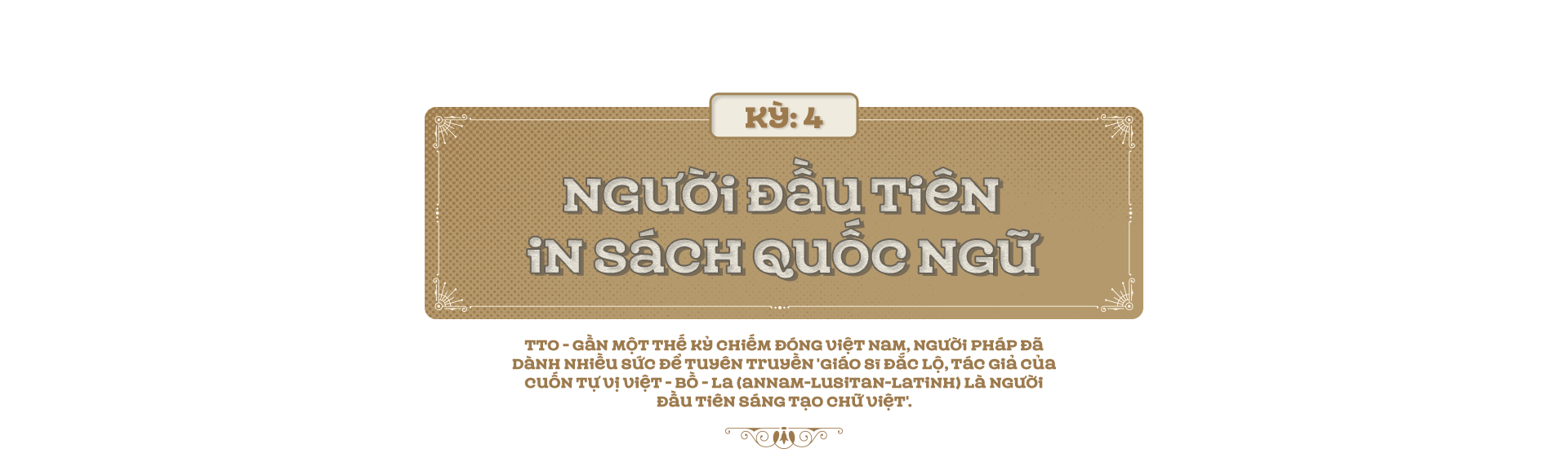 Kỳ 4: Người đầu tiên in sách quốc ngữ - Ảnh 1.