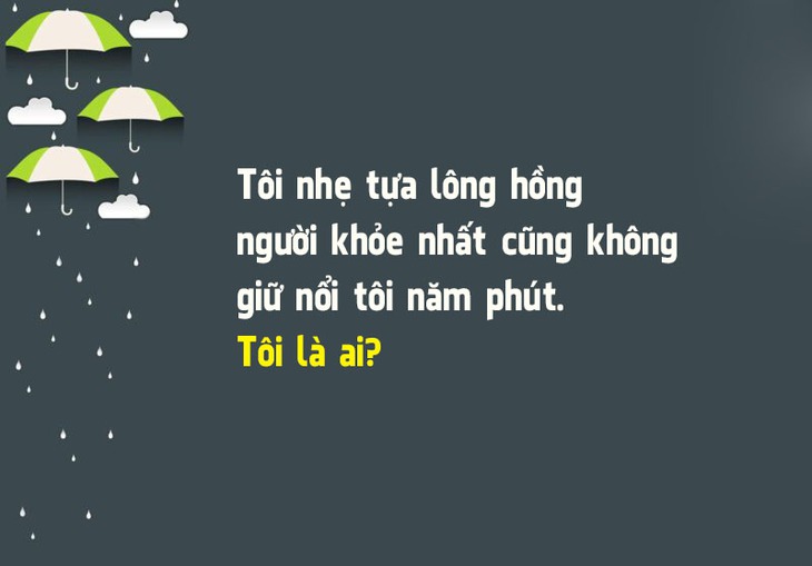 Đố vui: Cái gì nhẹ nhưng không ai giữ nổi quá 5 phút? - Ảnh 1.