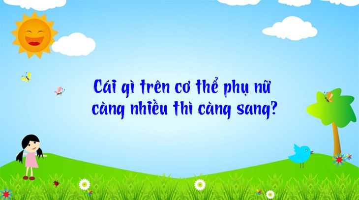 Câu đố hack não: Cái gì trên cơ thể phụ nữ càng nhiều thì càng sang? - Ảnh 1.