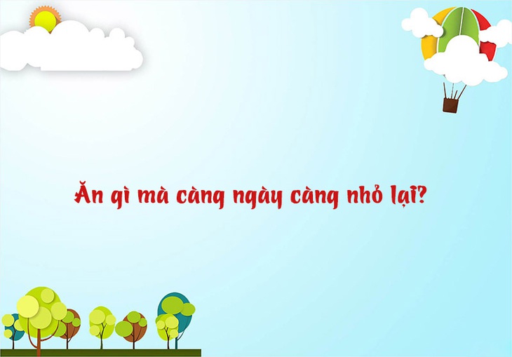 Câu đố hack não: Ăn gì mà càng ngày càng nhỏ lại? - Ảnh 1.