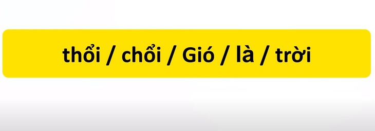 Thử tài tiếng Việt: Sắp xếp các từ sau thành câu có nghĩa (P45)- Ảnh 1.