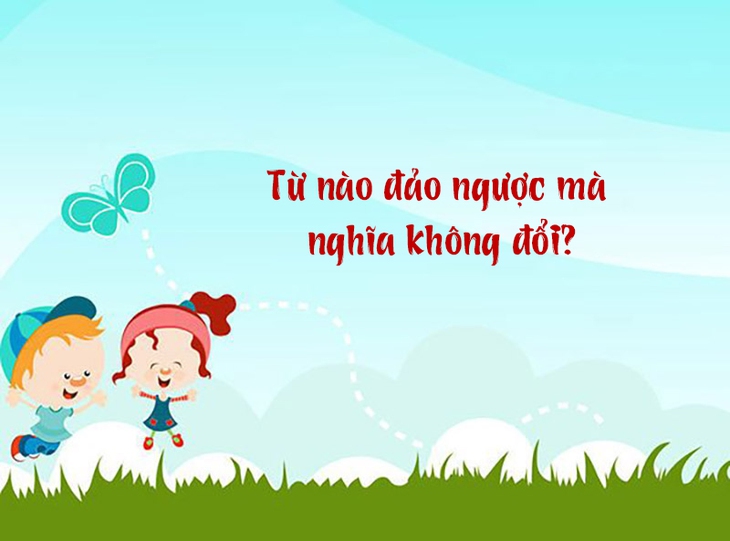 Từ nào trong tiếng Việt đảo ngược mà nghĩa không đổi? - Ảnh 1.