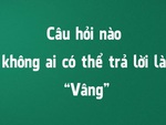 Câu hỏi nào không ai có thể trả lời là "Vâng"?