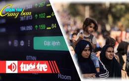 Điểm tin 18h: Tiền vào chứng khoán tăng mạnh; Cứ 10 phút lại có 1 trẻ em thiệt mạng tại Gaza