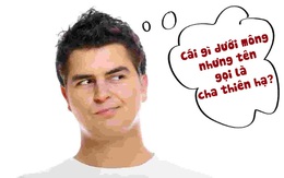 Câu đố hack não: Cái gì dưới mông nhưng tên gọi là cha thiên hạ?