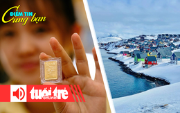 Điểm tin 8h: Giá vàng lên 153 triệu đồng/lượng; Đảo lớn nhất thế giới đang nhỏ lại và dịch chuyển
