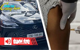 Điểm tin cùng bạn 8h: Thu gần 6.600 tỉ đồng từ đấu giá biển số xe; Vi rút biến đổi gene trị ung thư